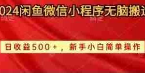 (10266期)2024闲鱼微信小程序无脑搬运日收益500+手小白简单操作