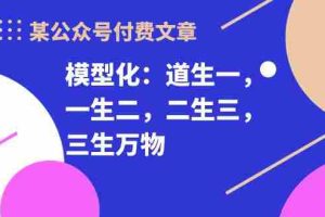 (10265期)某公众号付费文章《模型化:道生一,一生二,二生三,三生万物!》