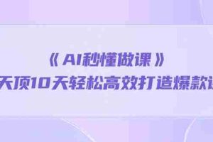 (10262期)《AI秒懂做课》1天顶10天轻松高效打造爆款课