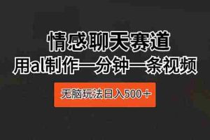 (10254期)情感聊天赛道 用al制作一分钟一条视频 无脑玩法日入500+