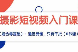 (10247期)摄影短视频入门课(适合零基础):通俗易懂,只有干货(11节课)