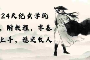 (10239期)2024天纪玄学玩法,零基础上手,稳定收入(教程+工具)