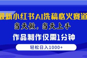 (10233期)最新小红书AI洗稿必火赛道,当天做当天上手 作品制作仅需1分钟,日入1000+