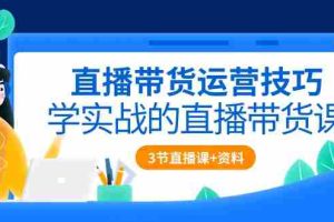 (10229期)直播带货运营技巧,学实战的直播带货课(3节直播课+配套资料)