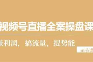 (10207期)视频号直播全案操盘课,赚利润,搞流量,提势能(16节课)