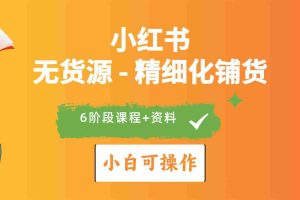 (10202期)2024小红书电商风口正盛,全优质课程、适合小白(无货源)精细化铺货实战