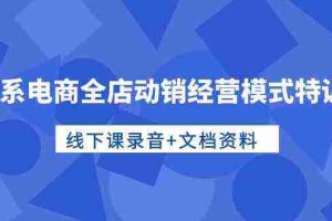 (10192期)淘系电商全店动销经营模式特训营,线下课录音+文档资料