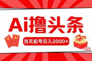 (10191期)Ai撸头条,当天起号,第二天见收益,日入2000+