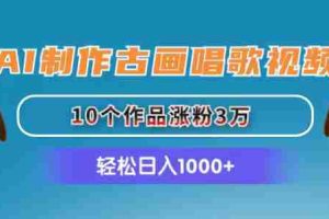 （11172期）AI制作古画唱歌视频，10个作品涨粉3万，日入1000+