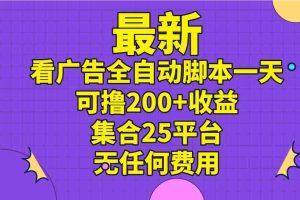 最新看广告全自动脚本一天可撸200+收益 。集合25平台 ，无任何费用