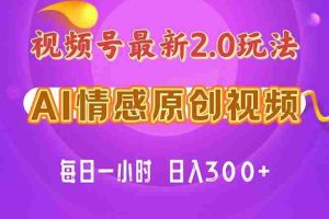 视频号情感赛道2.0.纯原创视频，每天1小时，小白易上手，保姆级教学