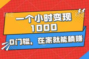 一个小时就能变现1000+，0门槛，在家一部手机就能躺赚