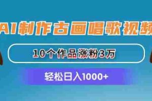 AI制作古画唱歌视频，10个作品涨粉3万，日入1000+