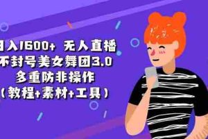 日入1600+ 无人直播不封号美女舞团3.0 多重防非操作（教程+素材+工具）