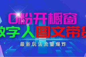 抖音最新项目，0粉开橱窗，数字人图文带货，流量爆炸，简单操作，日入1000