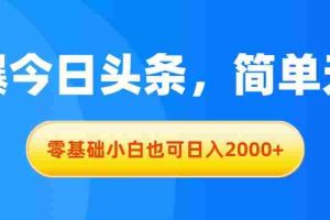 拉爆今日头条，简单无脑，零基础小白也可日入2000+
