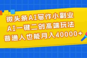 微头条AI写作小副业，AI一键二创高端玩法 普通人也能月入40000+