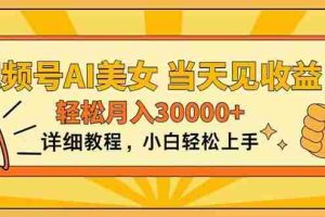 视频号AI美女，上手简单，当天见收益，轻松月入30000+
