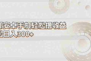 一部安卓手机轻松撸收益，轻松日入300+