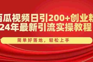 西瓜视频日引200+创业粉，24年最新引流实操教程，简单好落地，轻松上手