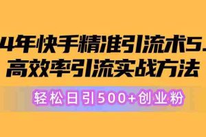 24年快手精准引流术5.0，高效率引流实战方法，轻松日引500+创业粉