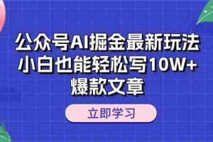 公众号AI掘金最新玩法，小白也能轻松写10W+爆款文章