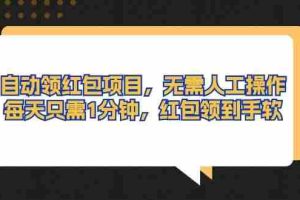 自动领红包项目，无需人工操作，每天只需1分钟，红包领到手软