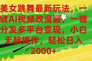 美女跳舞最新玩法，AI一键改漫画，一键分发多平台变现，小白无脑操作，…