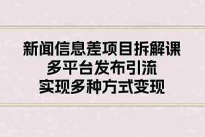 新闻信息差项目拆解课：多平台发布引流，实现多种方式变现
