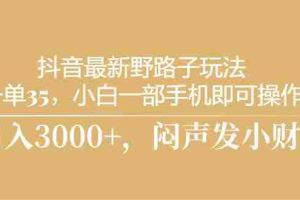 抖音最新野路子玩法，一单35，小白一部手机即可操作，，日入3000+，闷…