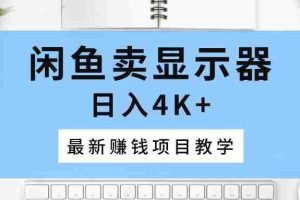 闲鱼卖显示器，日入4K+，最新赚钱项目教学
