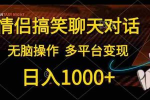 情侣搞笑聊天对话，日入1000+,无脑操作，多平台变现