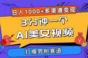 3分钟一个AI美女视频，打爆男粉流量，日入1000+多渠道变现，简单暴力，…