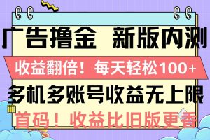 广告撸金新版内测，收益翻倍！每天轻松100+，多机多账号收益无上限，抢…