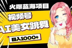 必入蓝海项目，AI美女跳舞视频号 零门槛、零投入，日入1000+