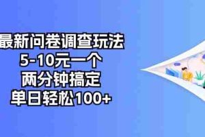 最新问卷调查玩法，5-10元一个，两分钟搞定，单日轻松100+