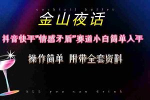 抖音快手“情感矛盾”赛道-金山夜话，话题自带流量虚拟变现-附200G资料