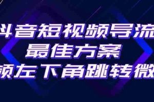 抖音短视频引流导流最佳方案，视频左下角跳转微信，外面500一单，利润200+