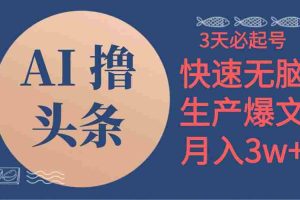 AI撸头条3天必起号，无脑操作3分钟1条，复制粘贴简单月入3W+
