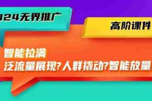 2024无界推广 高阶课件,智能拉满,泛流量展现→人群撬动→智能放量-45节