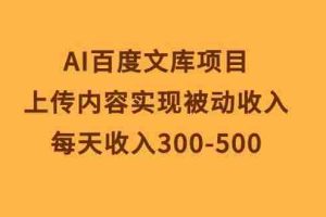 AI百度文库项目,上传内容实现被动收入,每天收入300-500