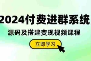 2024付费进群系统，源码及搭建变现视频课程（教程+源码）