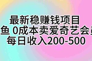 最新稳赚钱项目 咸鱼 0成本卖爱奇艺会员 每日收入200-500