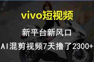 vivo短视频:新平台新风口,AI混剪视频7天撸了2300+