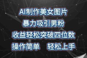 AI制作美女图片,暴力吸引男粉,收益轻松突破四位数,操作简单 上手难度低