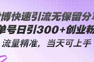 微博快速引流无保留分享，单号日引300+创业粉，流量精准，当天可上手