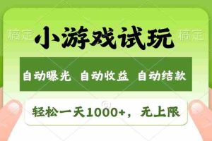 轻松日入1000+，小游戏试玩，收益无上限，全新市场！