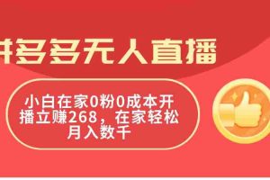 拼多多无人直播，小白在家0粉0成本开播立赚268，在家轻松月入数千