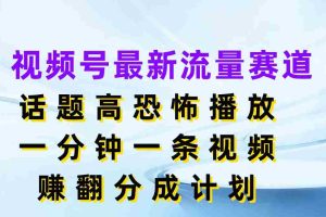 视频号最新流量赛道，话题高条条爆款，恐怖播放，一分钟一天视频，赚翻分成计划