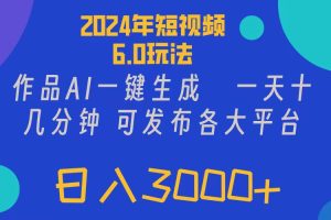 (11892期)2024年短视频6.0玩法,作品AI一键生成,可各大短视频同发布。轻松日入3…